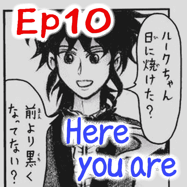 Ep.10 Here you are